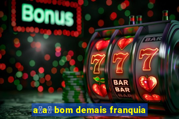 a莽a铆 bom demais franquia